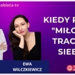 Kiedy przez "miłość" tracimy siebie - rozmowa z Ewą Wilczkiewicz