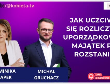 Podział majątku: jak uczciwie się rozliczyć i uporządkować majątek po rozstaniu - rozmowa z Michałem Gruchaczem