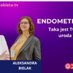 Endometrioza - bo taka jest Twoja uroda - rozmowa z Aleksandrą Bielak
